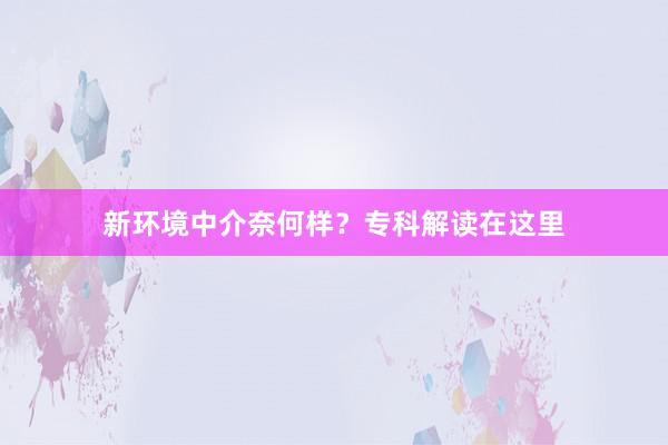新环境中介奈何样？专科解读在这里