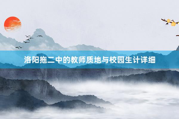 洛阳拖二中的教师质地与校园生计详细