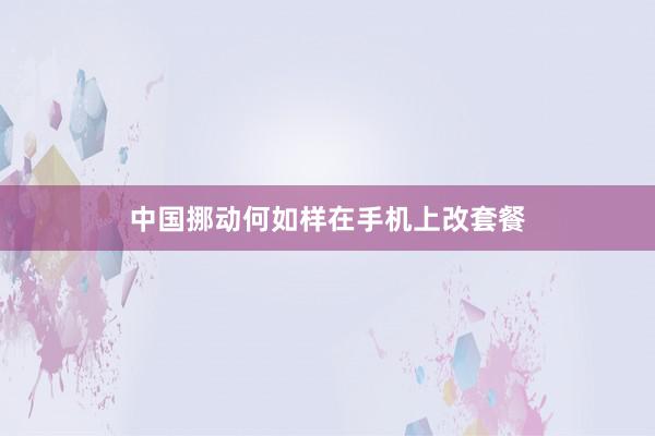 中国挪动何如样在手机上改套餐