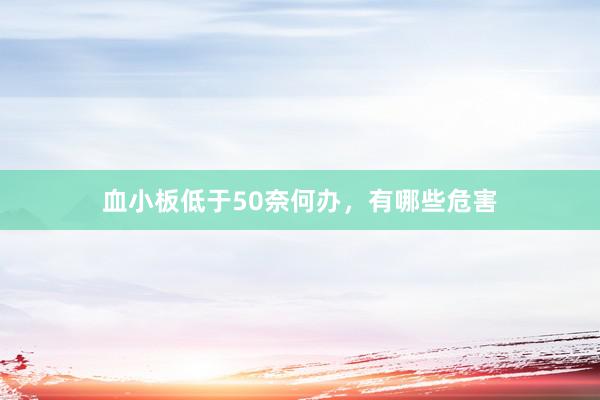 血小板低于50奈何办，有哪些危害